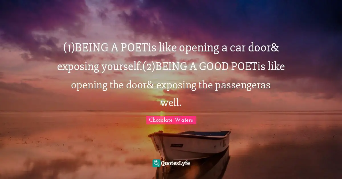 (1)BEING A POETis like opening a car door& exposing yourself.(2)BEING A GOOD POETis like opening the door& exposing the passengeras well.