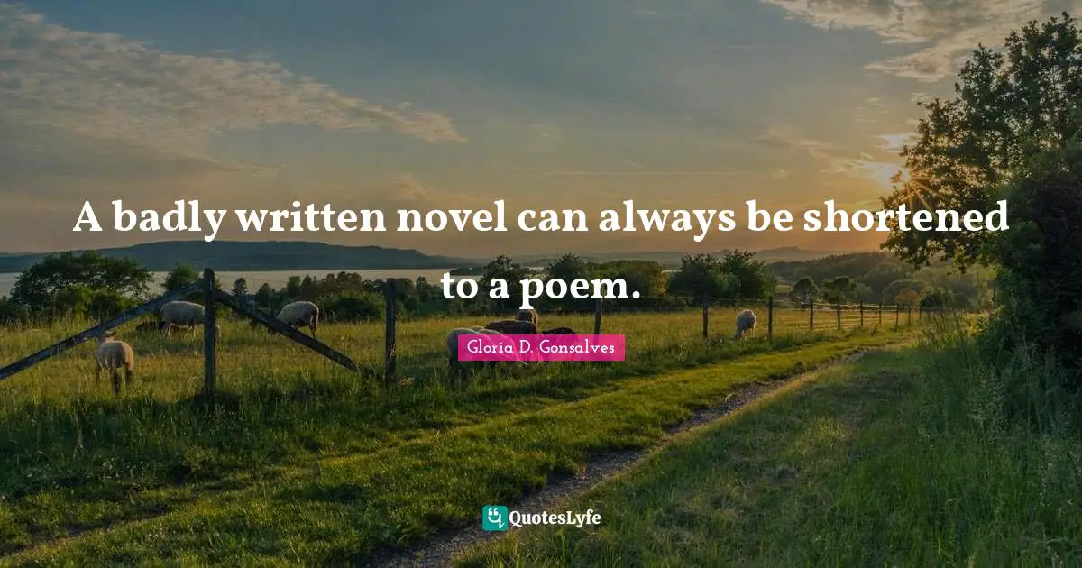 A badly written novel can always be shortened to a poem.