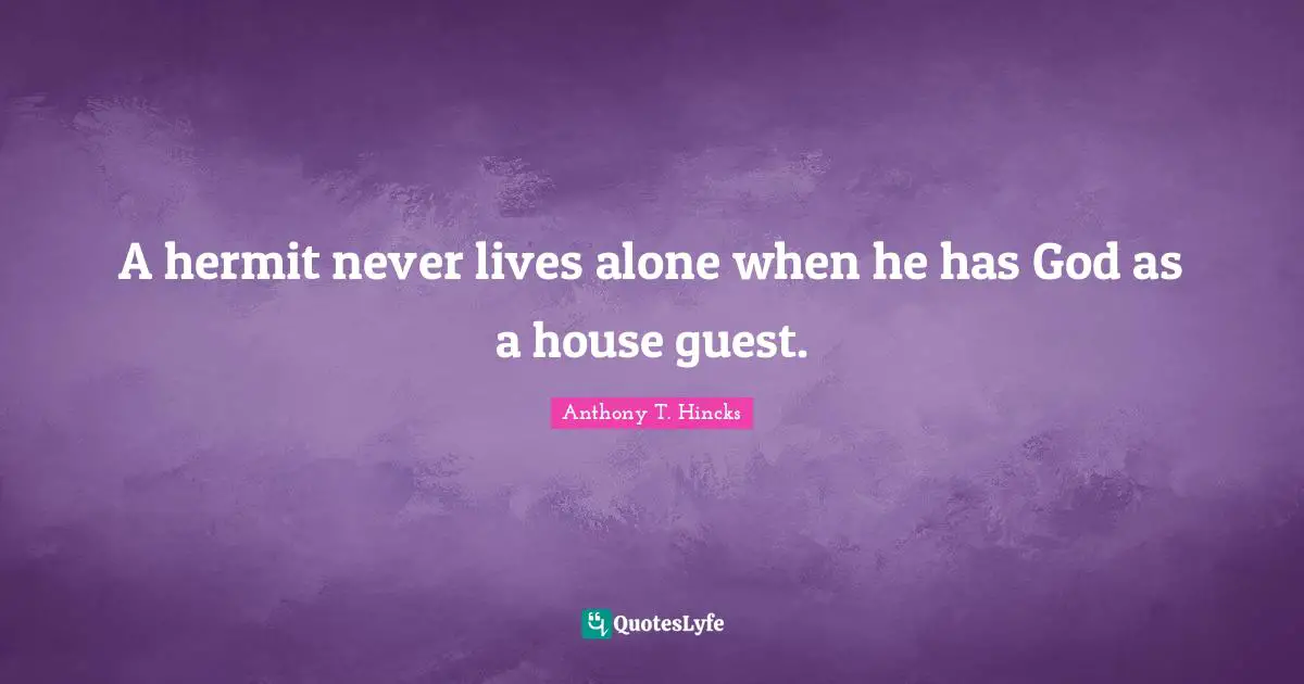 A hermit never lives alone when he has God as a house guest.