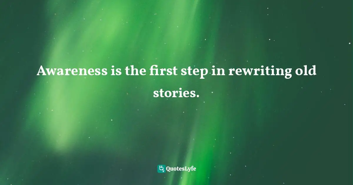 Awareness is the first step in rewriting old stories.