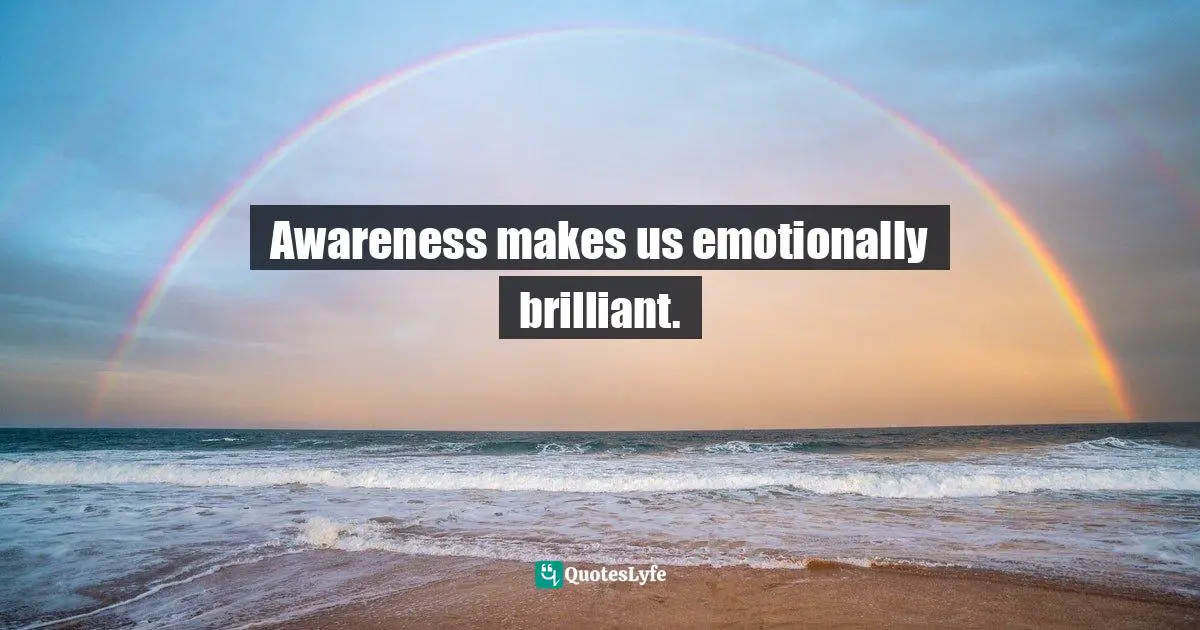 Lorii Myers, Make It Happen, A Healthy, Competitive Approach To Achieving Personal Success Quotes: "Awareness makes us emotionally brilliant."