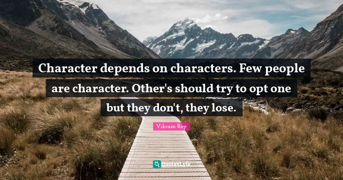 Character depends on characters. Few people are character. Other's should try to opt one but they don't, they lose.