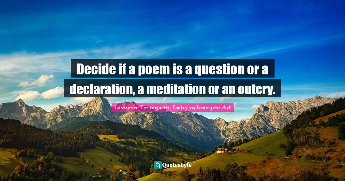 Lawrence Ferlinghetti Quotes: "Decide if a poem is a question or a declaration, a meditation or an outcry."