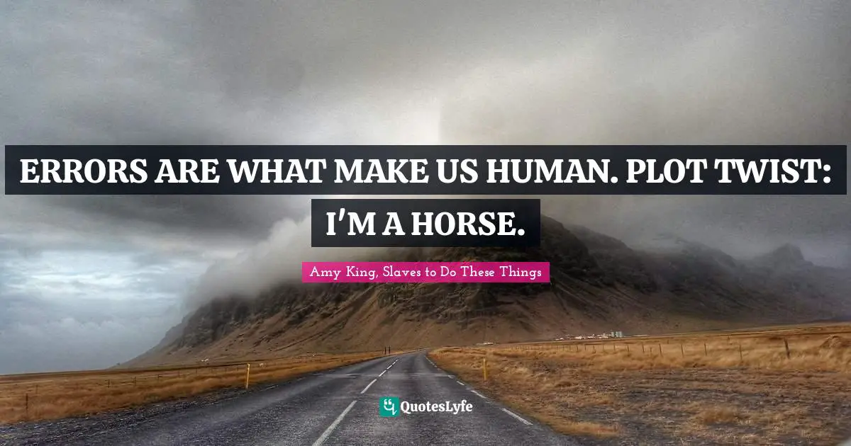 Amy King, Slaves To Do These Things Quotes: "ERRORS ARE WHAT MAKE US HUMAN. PLOT TWIST: I'M A HORSE."