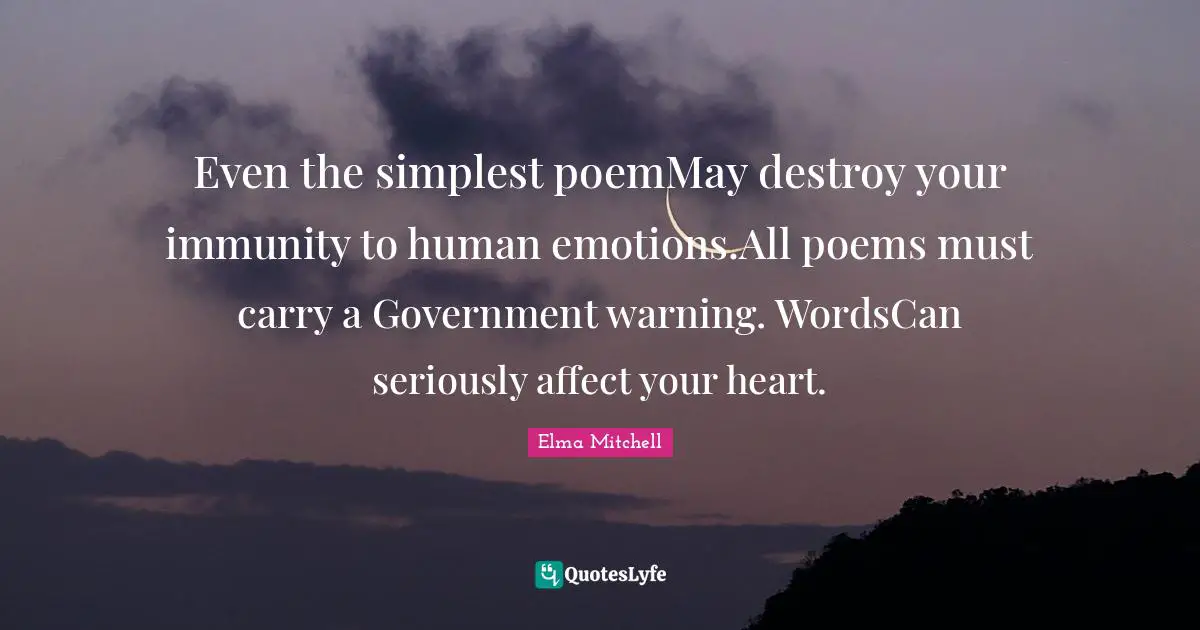 Even the simplest poemMay destroy your immunity to human emotions.All poems must carry a Government warning. WordsCan seriously affect your heart.