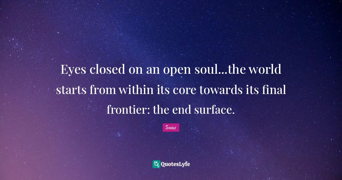 Eyes closed on an open soul...the world starts from within its core towards its final frontier: the end surface.