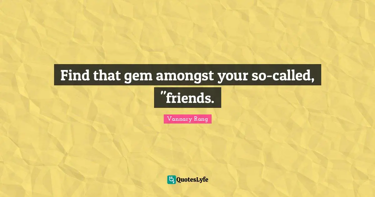 Find that gem amongst your so-called, "friends.