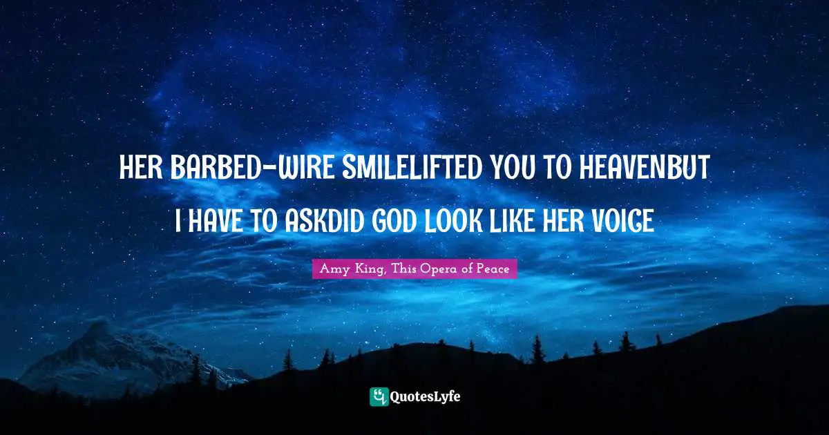 HER BARBED-WIRE SMILELIFTED YOU TO HEAVENBUT I HAVE TO ASKDID GOD LOOK LIKE HER VOICE