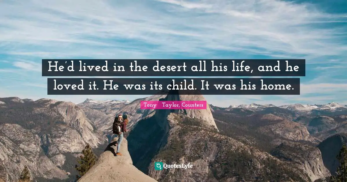 He’d lived in the desert all his life, and he loved it. He was its child. It was his home.