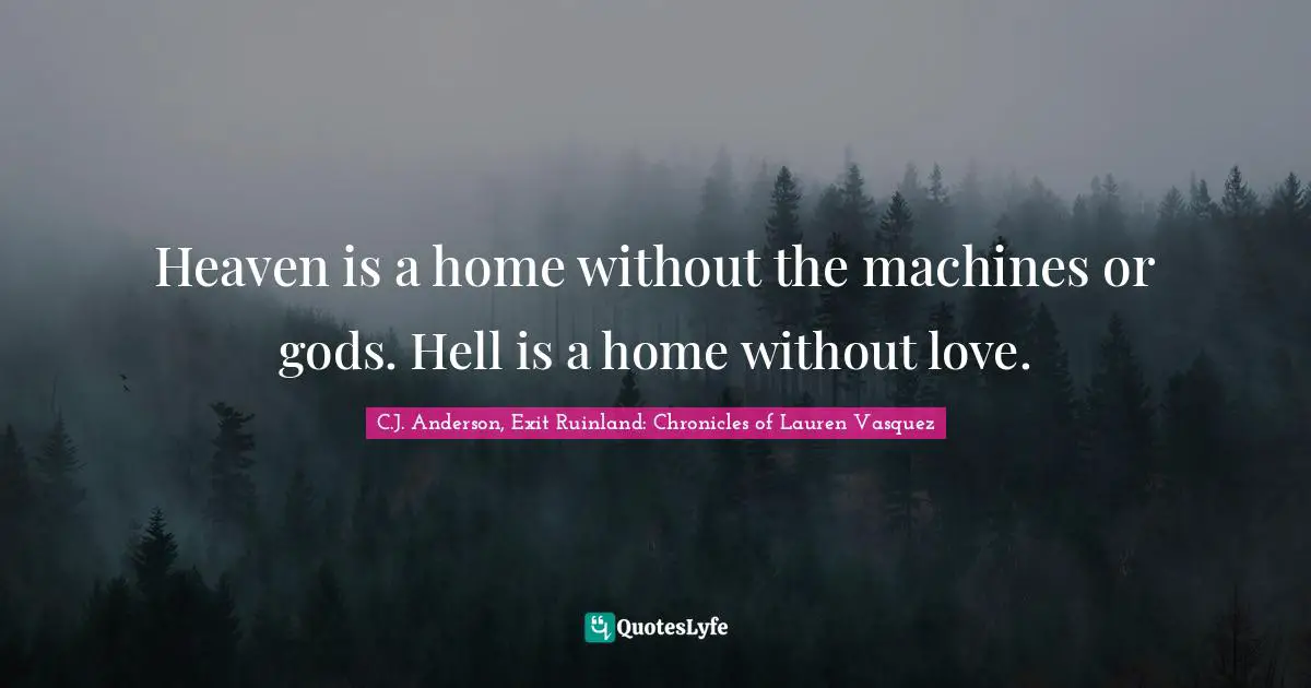 Heaven is a home without the machines or gods. Hell is a home without love.