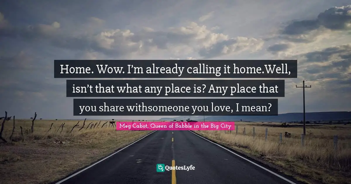 Home. Wow. I’m already calling it home.Well, isn’t that what any place is? Any place that you share withsomeone you love, I mean?