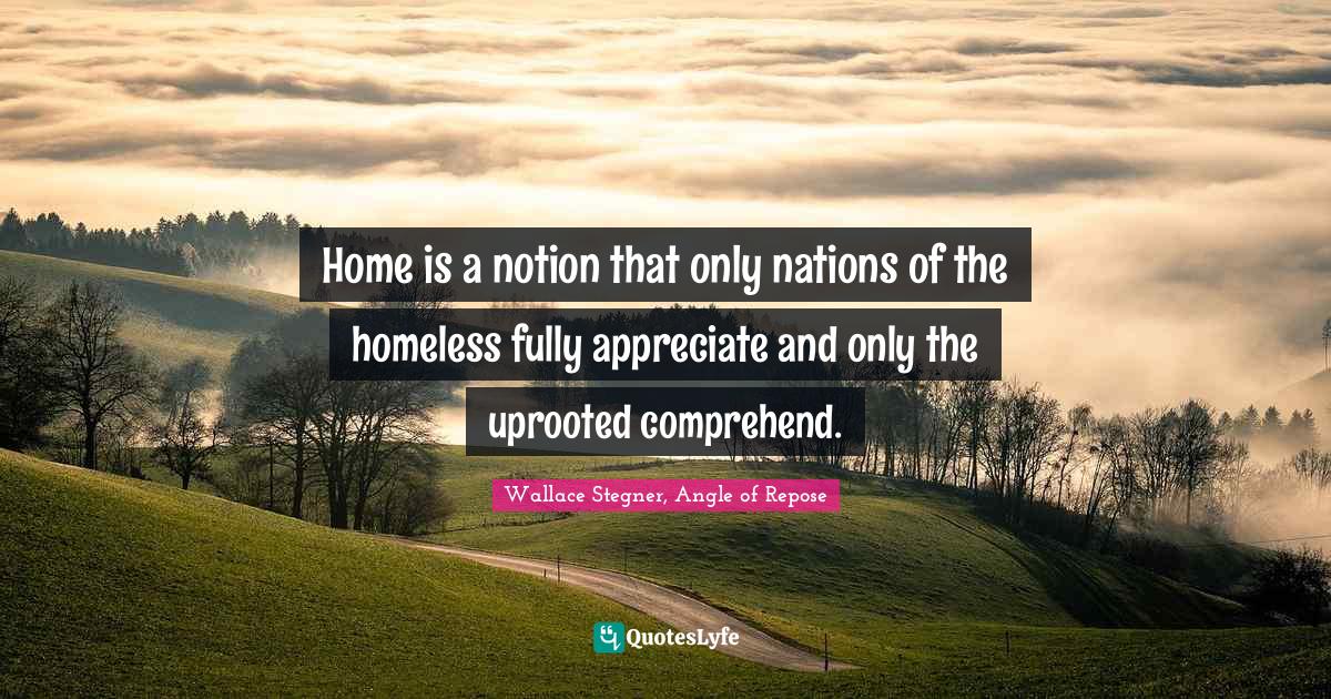 Home is a notion that only nations of the homeless fully appreciate an