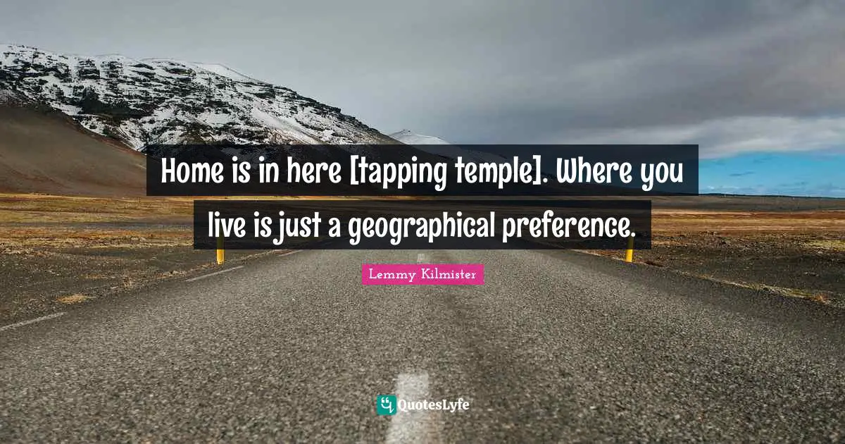 Lemmy Kilmister Quotes: "Home is in here [tapping temple]. Where you live is just a geographical preference."