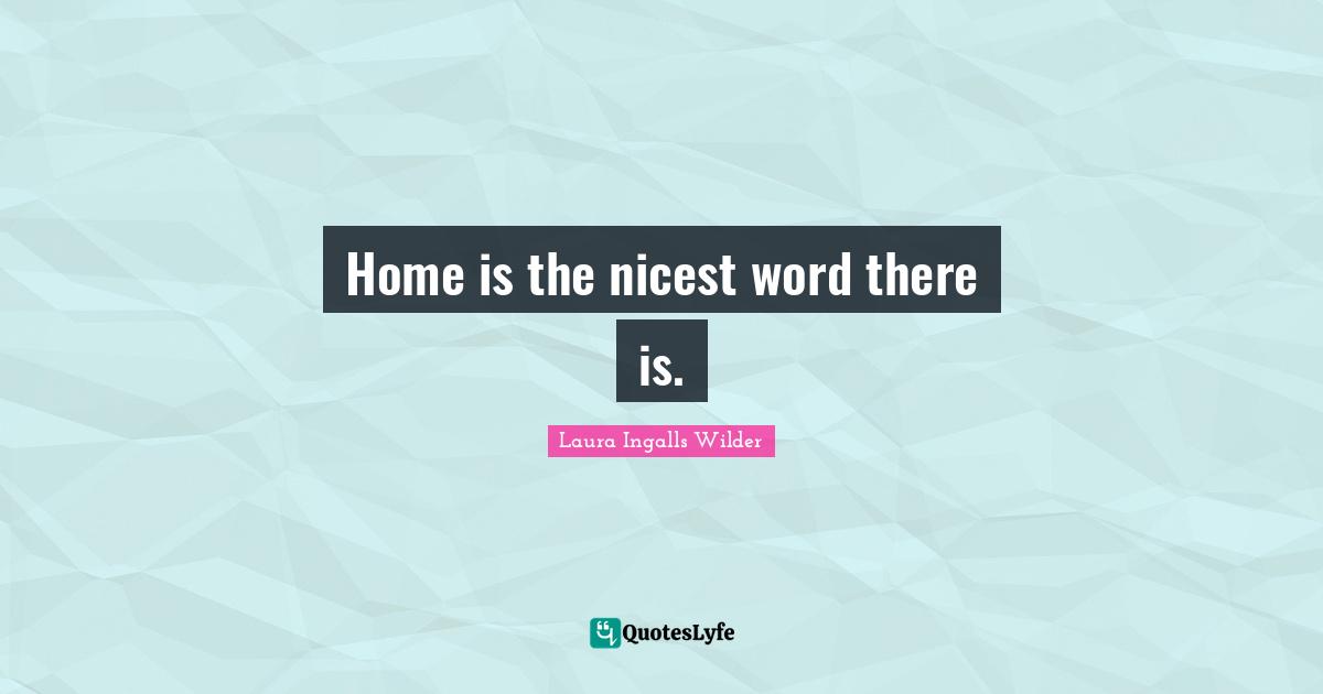 Home is the nicest word there is.