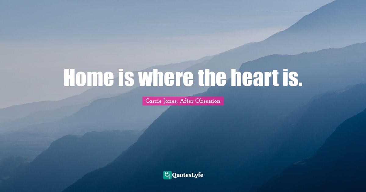 Home is where the heart is.