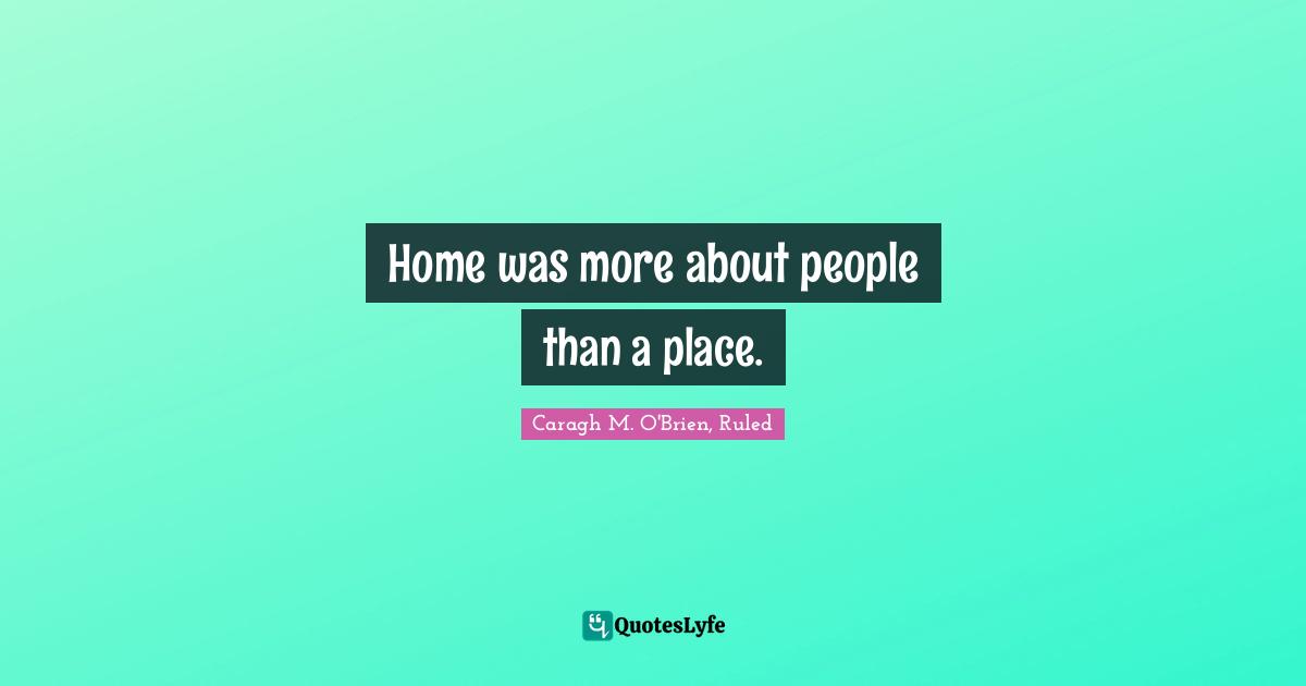 Home was more about people than a place.