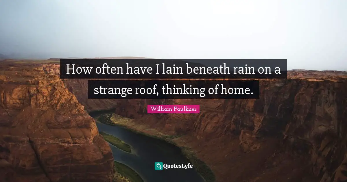 How often have I lain beneath rain on a strange roof, thinking of home.