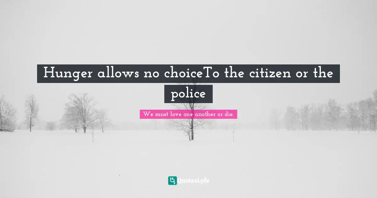 Hunger allows no choiceTo the citizen or the police