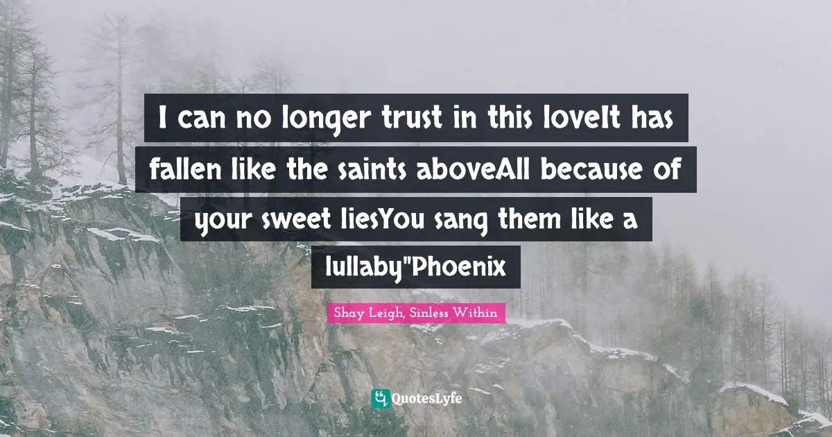 I can no longer trust in this loveIt has fallen like the saints aboveAll because of your sweet liesYou sang them like a lullaby"Phoenix
