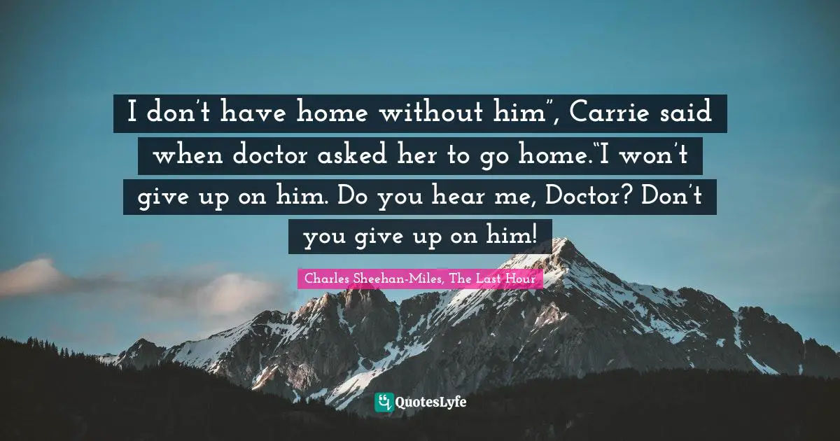I don’t have home without him”, Carrie said when doctor asked her to go home.“I won’t give up on him. Do you hear me, Doctor? Don’t you give up on him!