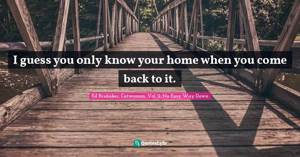 I guess you only know your home when you come back to it.