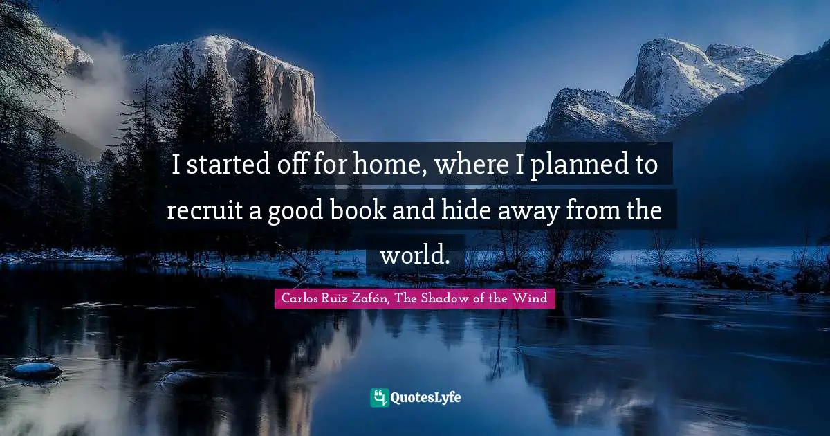Carlos Ruiz Zafón, The Shadow Of The Wind Quotes: "I started off for home, where I planned to recruit a good book and hide away from the world."