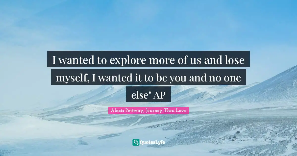 I wanted to explore more of us and lose myself, I wanted it to be you and no one else" AP