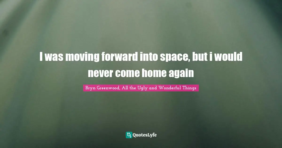 I was moving forward into space, but i would never come home again