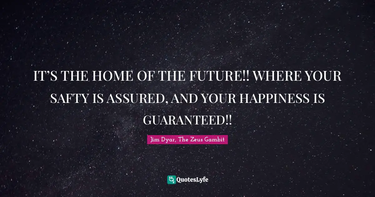 IT’S THE HOME OF THE FUTURE!! WHERE YOUR SAFTY IS ASSURED, AND YOUR HAPPINESS IS GUARANTEED!!