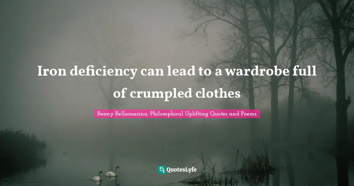 Benny Bellamacina, Philosophical Uplifting Quotes And Poems Quotes: "Iron deficiency can lead to a wardrobe full of crumpled clothes"