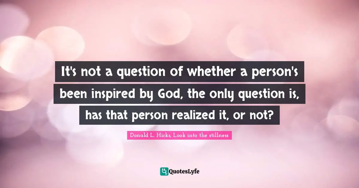 It's not a question of whether a person's been inspired by God, the only question is, has that person realized it, or not?