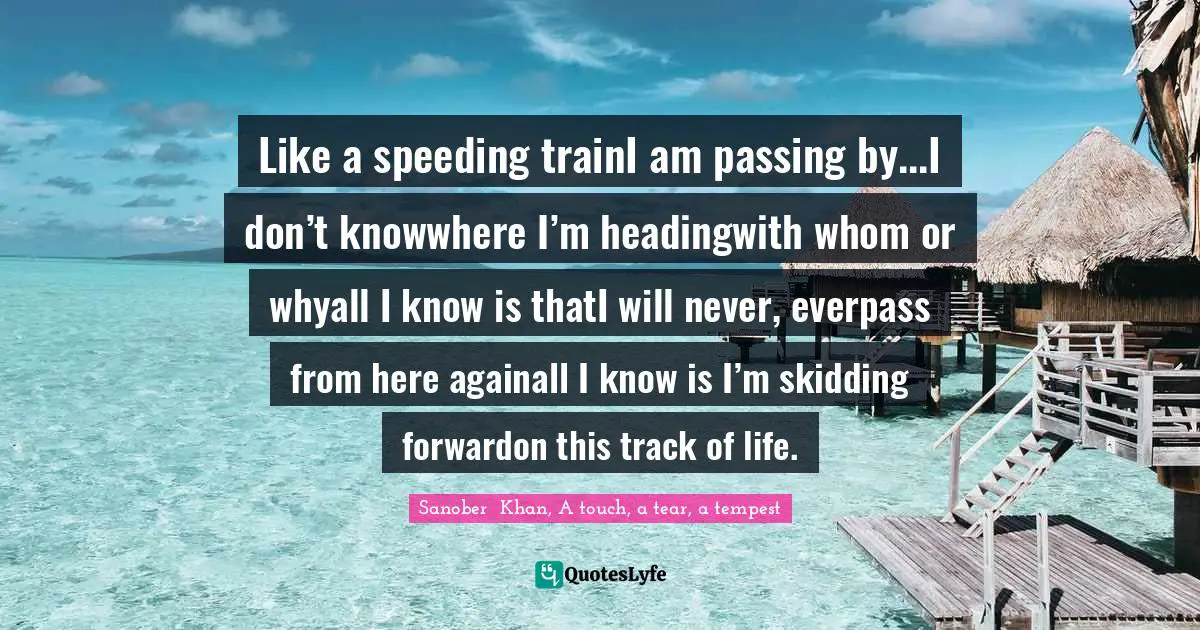 Like a speeding trainI am passing by...I don’t knowwhere I’m headingwith whom or whyall I know is thatI will never, everpass from here againall I know is I’m skidding forwardon this track of life.