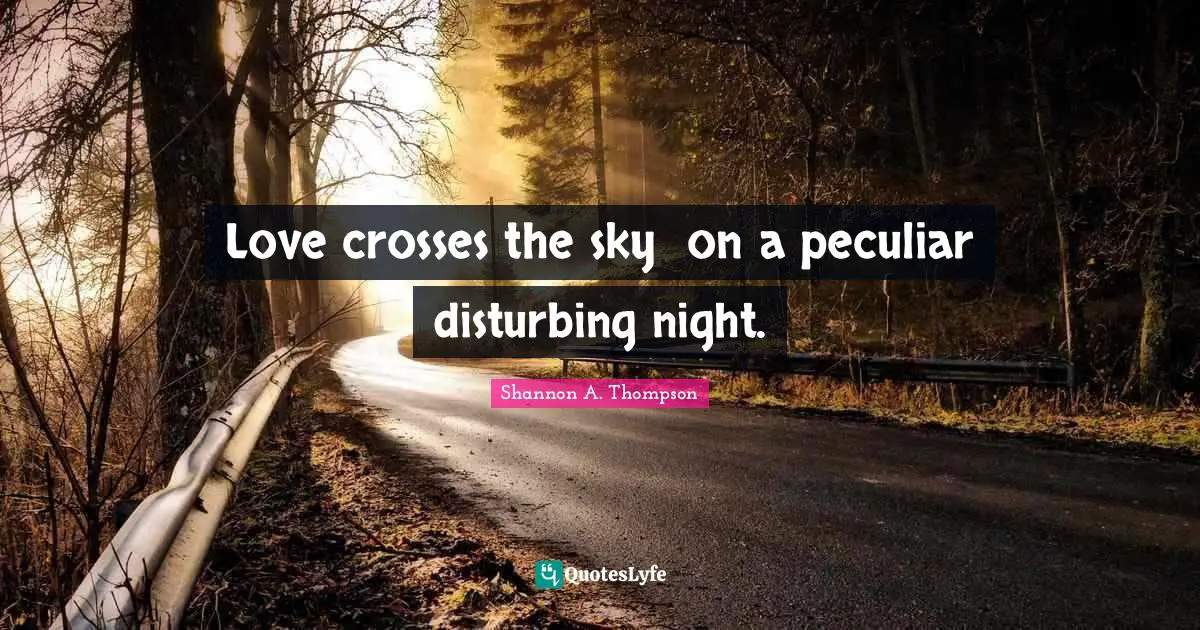 Love crosses the sky  on a peculiar disturbing night.