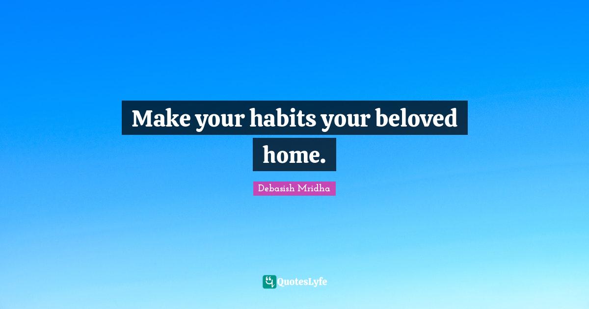 Make your habits your beloved home.
