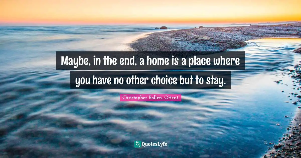 Maybe, in the end, a home is a place where you have no other choice but to stay.