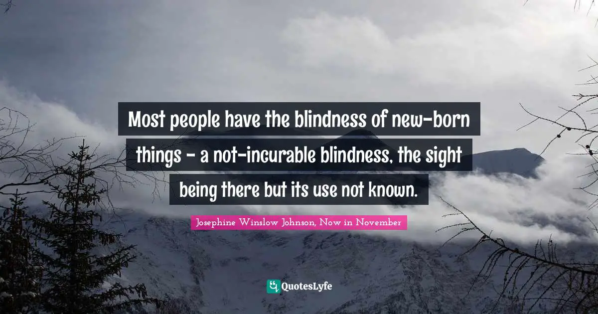 Most people have the blindness of new-born things - a not-incurable blindness, the sight being there but its use not known.