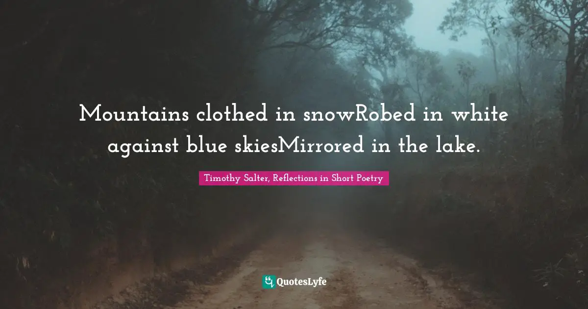 Mountains clothed in snowRobed in white against blue skiesMirrored in the lake.