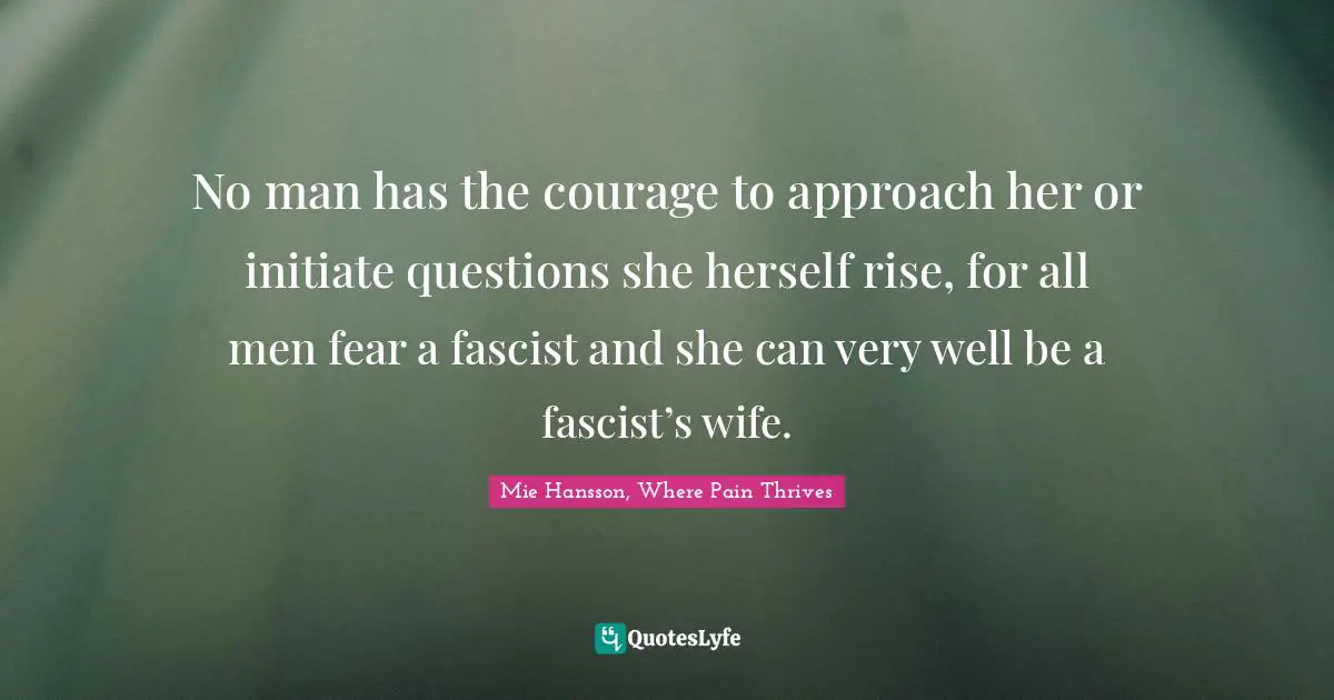 Darkness Before Dawn Quotes: "No man has the courage to approach her or initiate questions she herself rise, for all men fear a fascist and she can very well be a fascist’s wife."