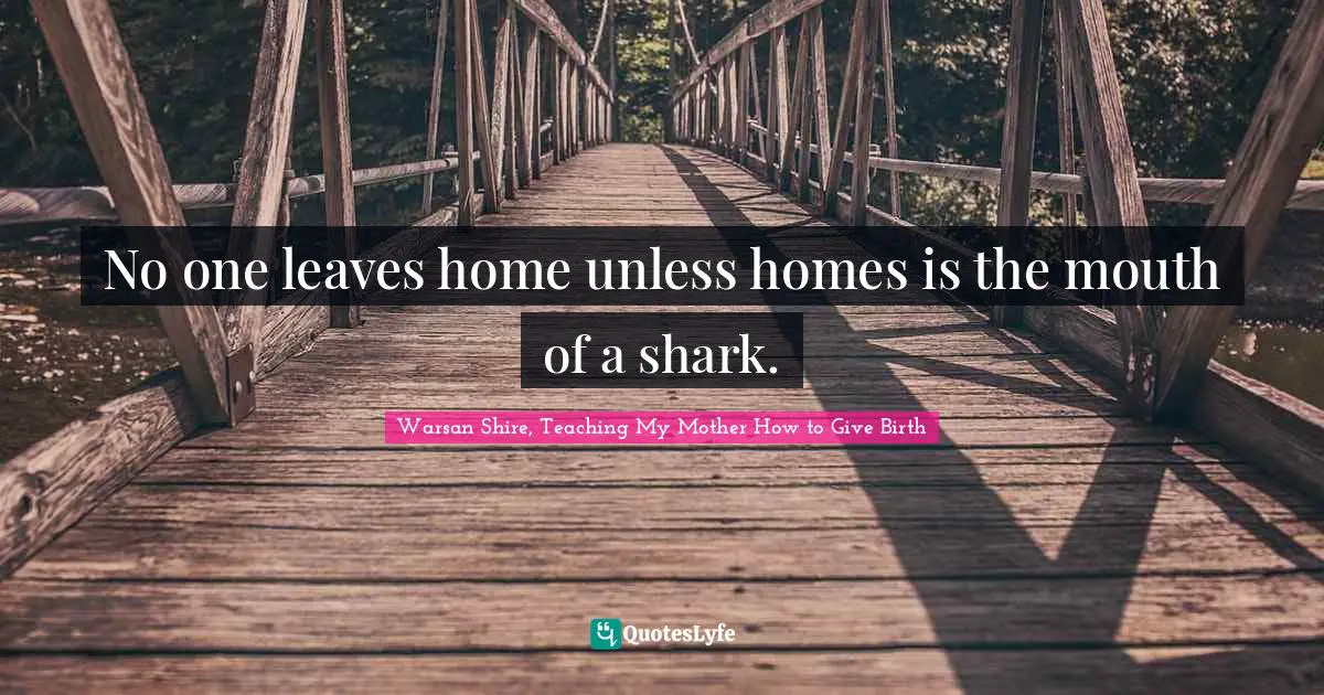 Warsan Shire Quotes: "No one leaves home unless homes is the mouth of a shark."