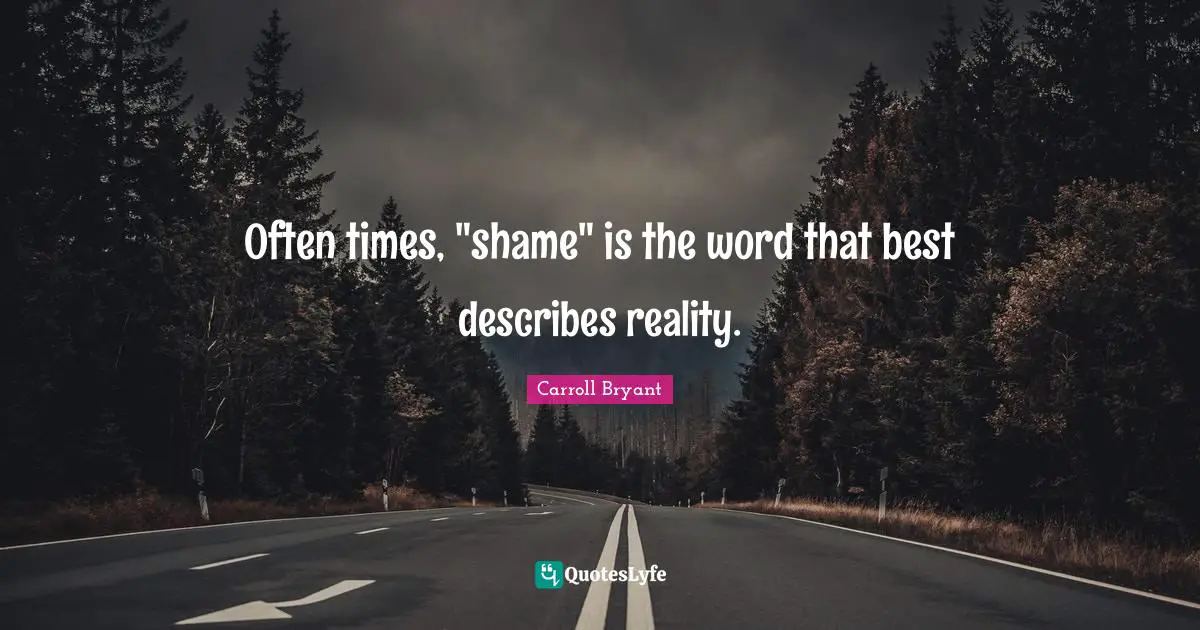 Carroll Bryant Quotes: "Often times, "shame" is the word that best describes reality."