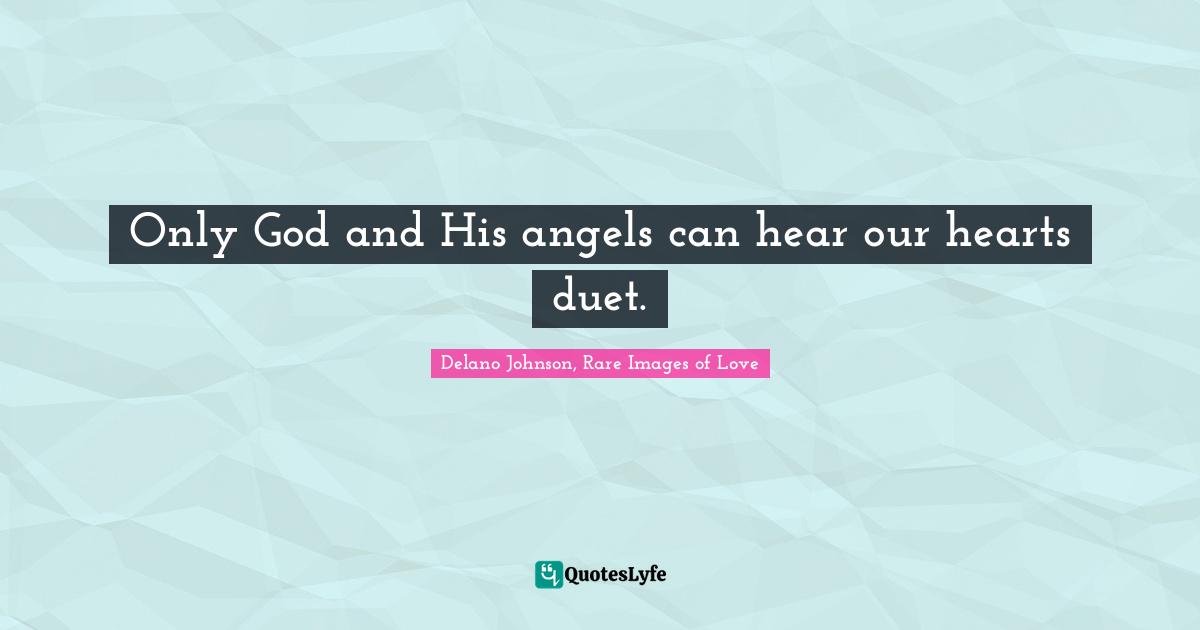 Only God and His angels can hear our hearts duet.