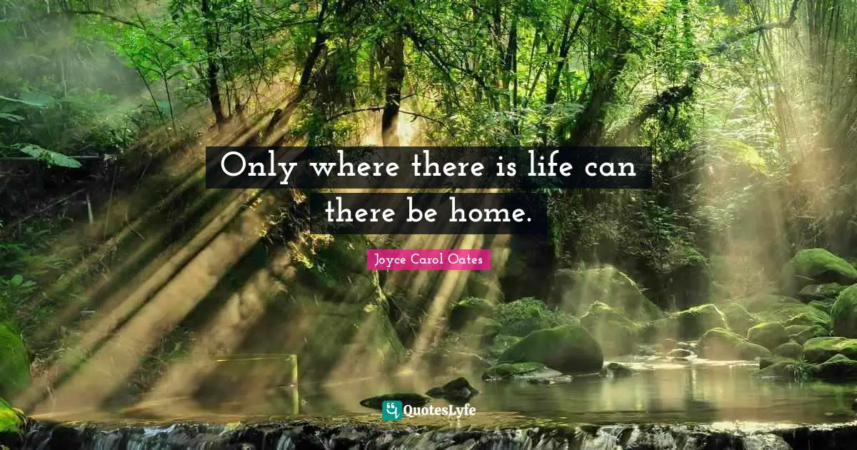 Only where there is life can there be home.