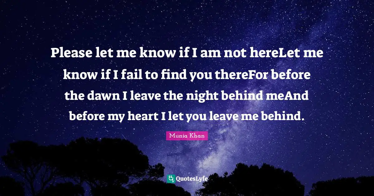 Please let me know if I am not hereLet me know if I fail to find you thereFor before the dawn I leave the night behind meAnd before my heart I let you leave me behind.