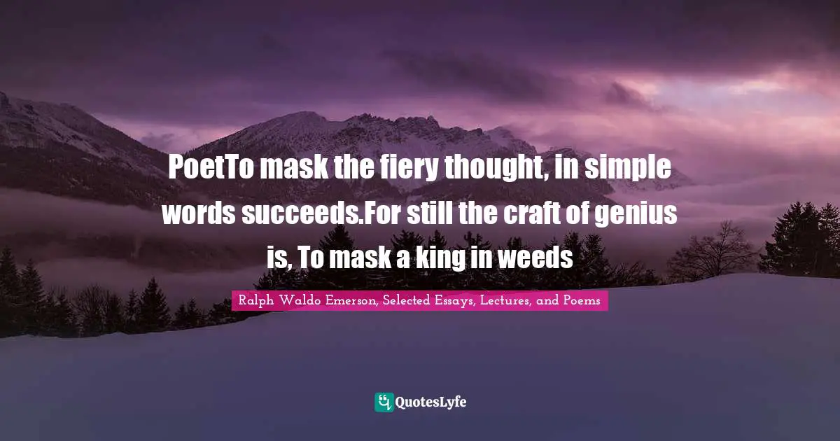 PoetTo mask the fiery thought, in simple words succeeds.For still the craft of genius is, To mask a king in weeds