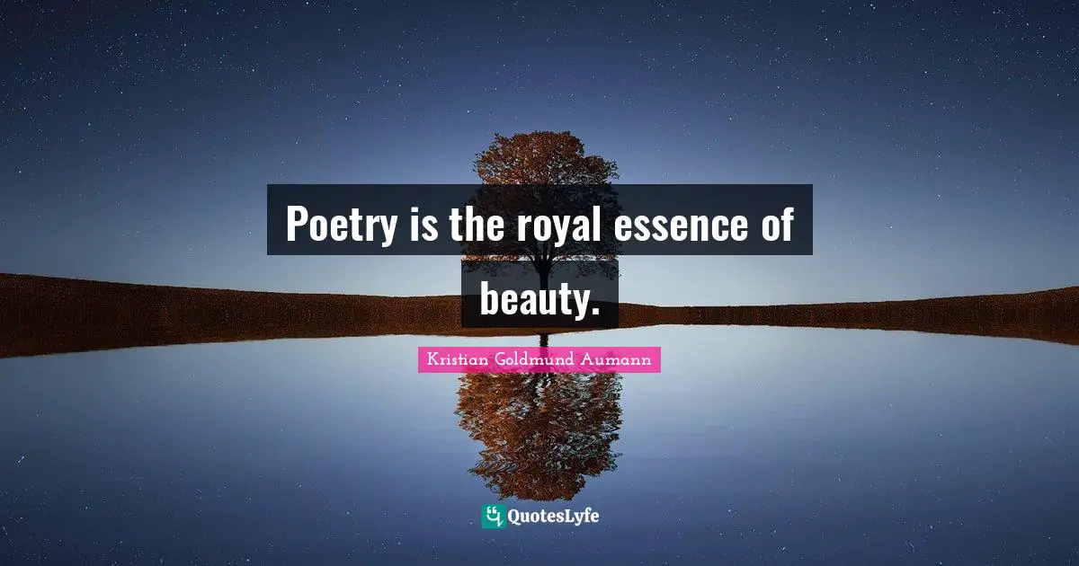 Poetry is the royal essence of beauty.