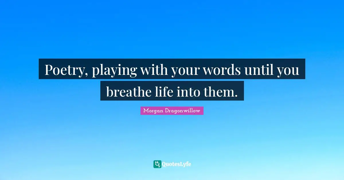 What Is Life About Quotes: "Poetry, playing with your words until you breathe life into them."