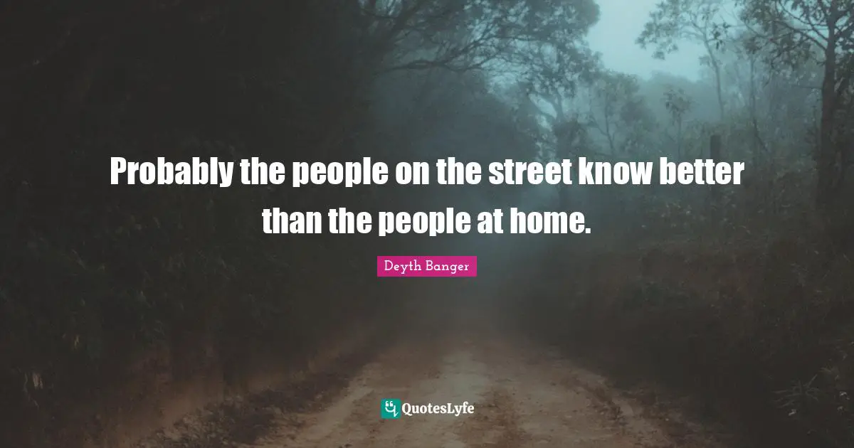Probably the people on the street know better than the people at home.