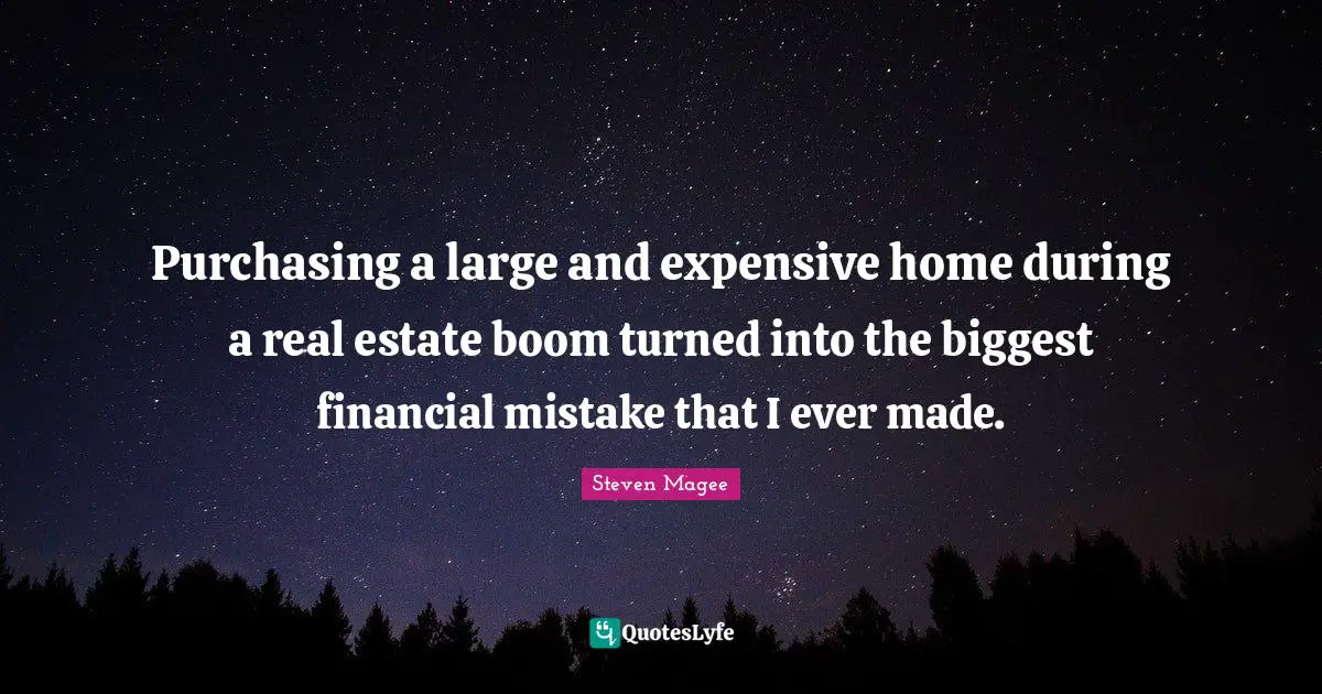 Purchasing Quotes: "Purchasing a large and expensive home during a real estate boom turned into the biggest financial mistake that I ever made."