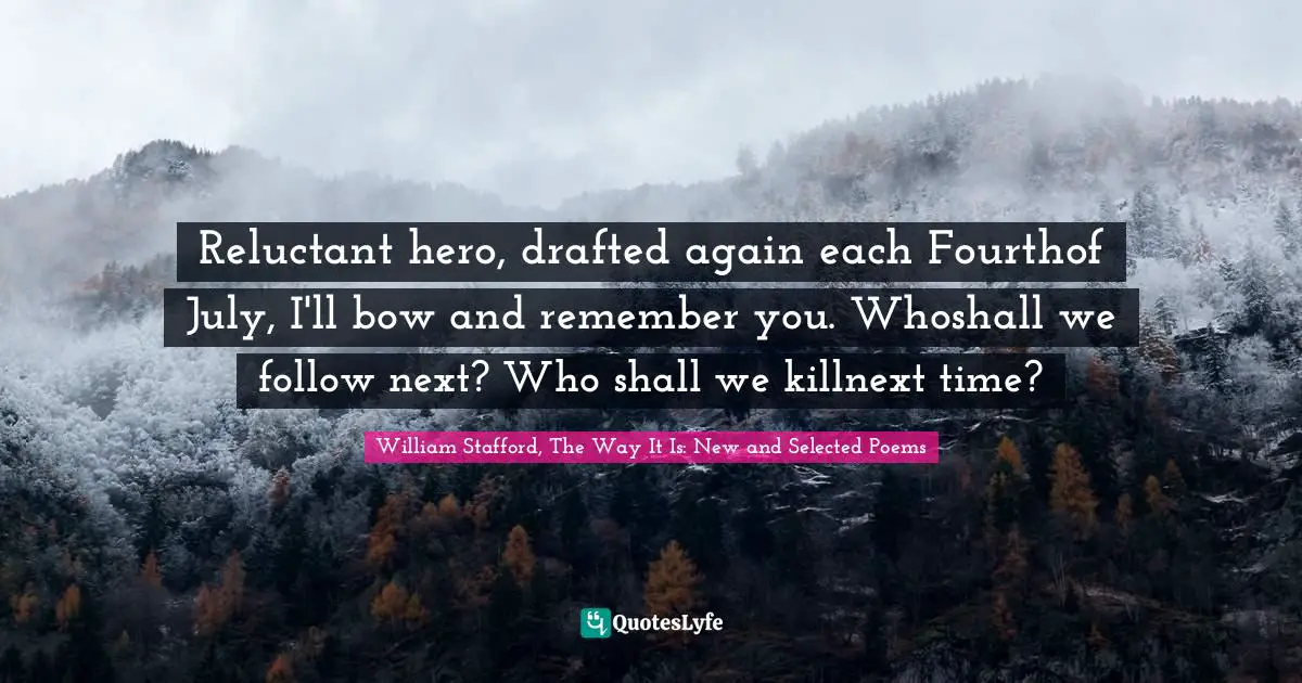 Reluctant hero, drafted again each Fourthof July, I'll bow and remember you. Whoshall we follow next? Who shall we killnext time?