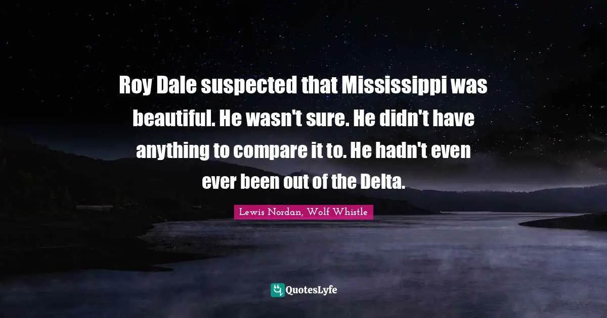 Roy Dale suspected that Mississippi was beautiful. He wasn't sure. He didn't have anything to compare it to. He hadn't even ever been out of the Delta.